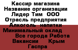 Кассир магазина › Название организации ­ Лидер Тим, ООО › Отрасль предприятия ­ Алкоголь, напитки › Минимальный оклад ­ 20 000 - Все города Работа » Вакансии   . Крым,Гаспра